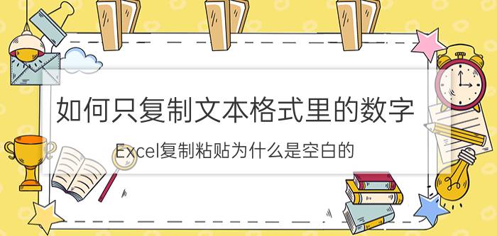 如何只复制文本格式里的数字 Excel复制粘贴为什么是空白的,没有公式只是数据？